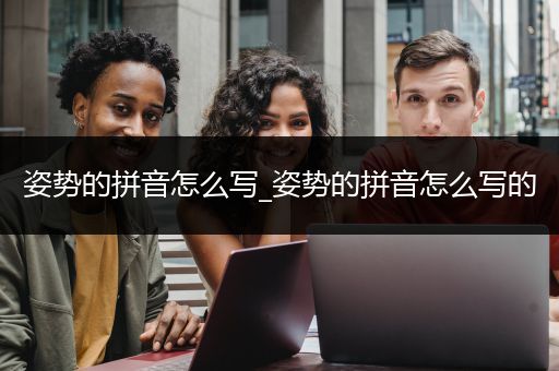 姿势的拼音怎么写_姿势的拼音怎么写的